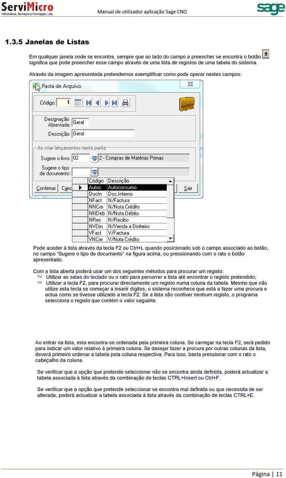 Através da imagem apresentada pretendemos exemplificar como pode operar nestes campos: Pode aceder à lista através da tecla F2 ou Ctrl+L quando posicionado sob o campo associado ao botão, no campo