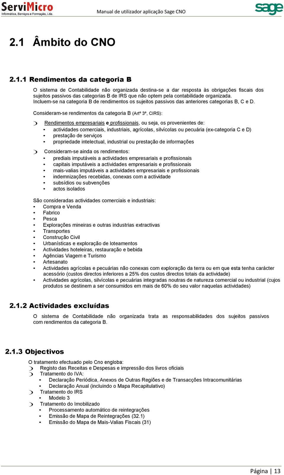 Consideram-se rendimentos da categoria B (Artº 3º, CIRS): ) Rendimentos empresariais e profissionais, ou seja, os provenientes de: actividades comerciais, industriais, agrícolas, silvícolas ou