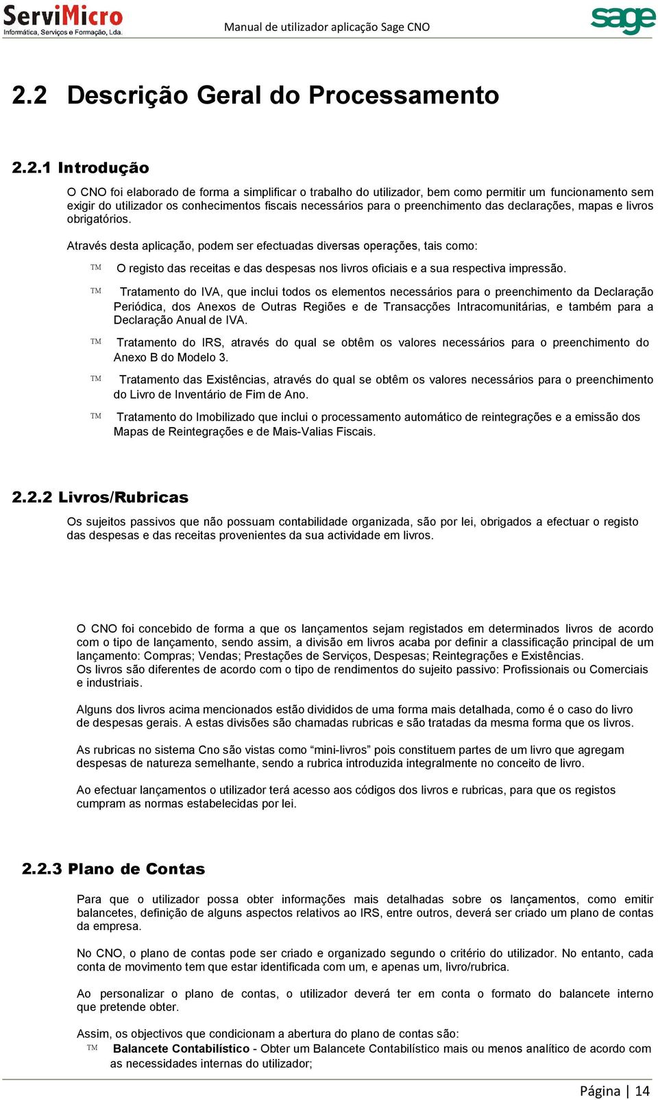 Através desta aplicação, podem ser efectuadas diversas operações, tais como: O registo das receitas e das despesas nos livros oficiais e a sua respectiva impressão.