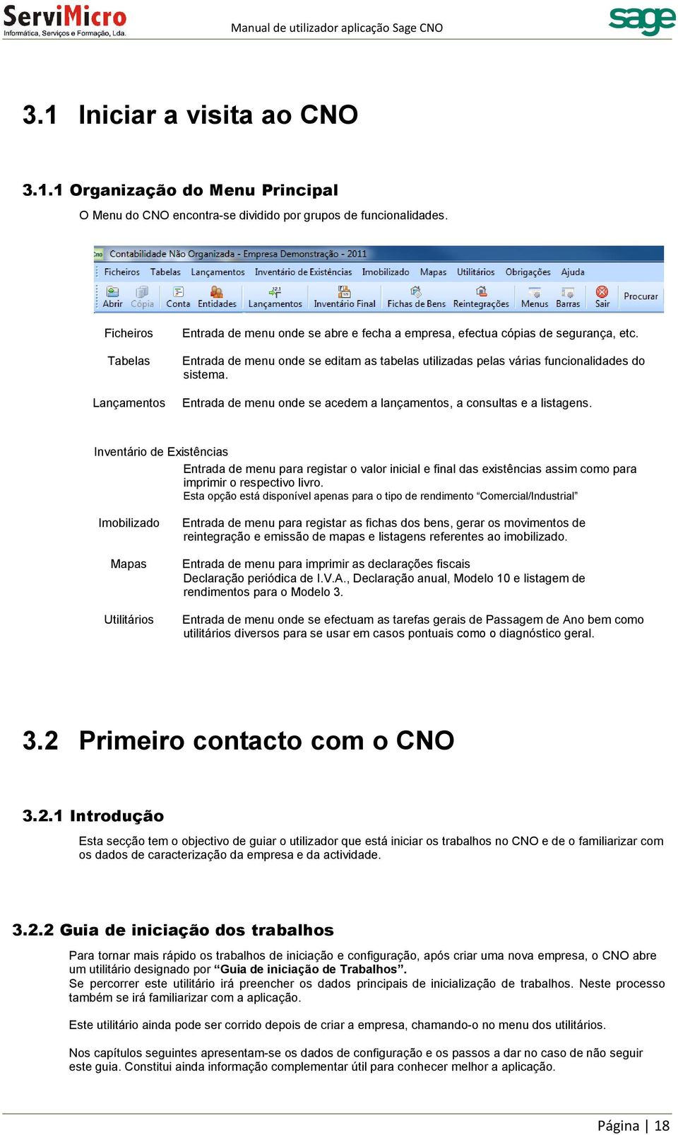 Entrada de menu onde se editam as tabelas utilizadas pelas várias funcionalidades do sistema. Entrada de menu onde se acedem a lançamentos, a consultas e a listagens.