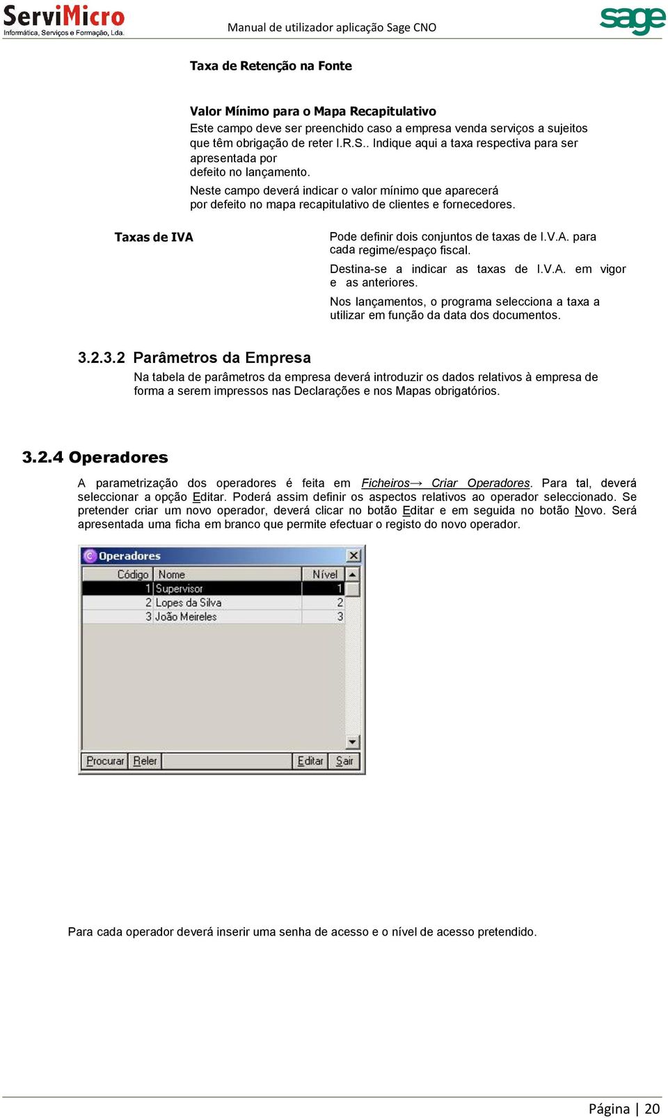 Taxas de IVA Pode definir dois conjuntos de taxas de I.V.A. para cada regime/espaço fiscal. Destina-se a indicar as taxas de I.V.A. em vigor e as anteriores.