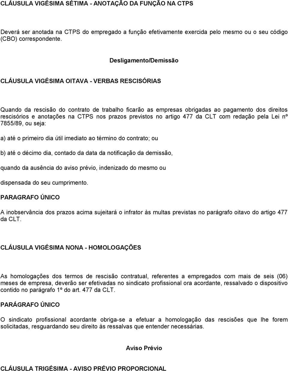 nos prazos previstos no artigo 477 da CLT com redação pela Lei nº 7855/89, ou seja: a) até o primeiro dia útil imediato ao término do contrato; ou b) até o décimo dia, contado da data da notificação