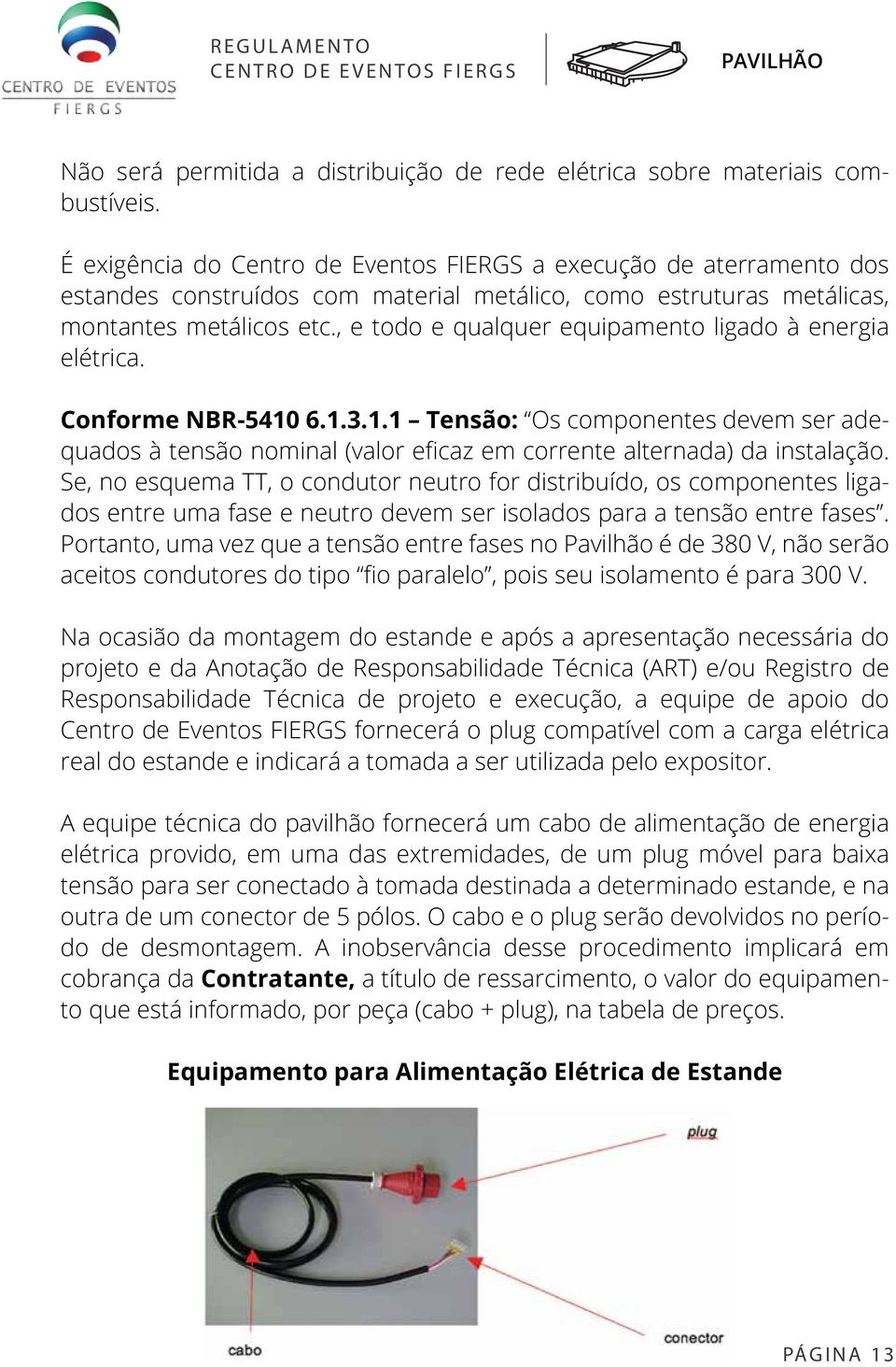 , e todo e qualquer equipamento ligado à energia elétrica. Conforme NBR-5410 6.1.3.1.1 Tensão: Os componentes devem ser adequados à tensão nominal (valor eficaz em corrente alternada) da instalação.