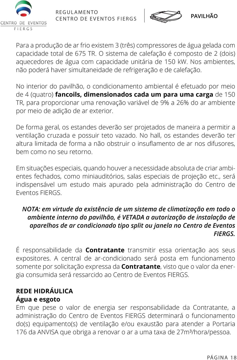 No interior do pavilhão, o condicionamento ambiental é efetuado por meio de 4 (quatro) fancoils, dimensionados cada um para uma carga de 150 TR, para proporcionar uma renovação variável de 9% a 26%