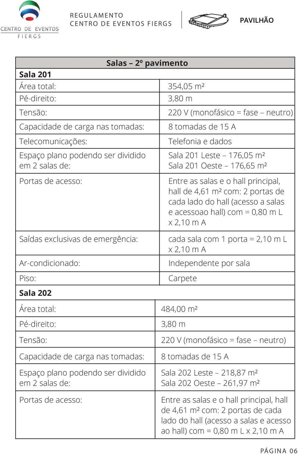 principal, hall de 4,61 m² com: 2 portas de cada lado do hall (acesso a salas e acessoao hall) com = 0,80 m L x 2,10 m A cada sala com 1 porta = 2,10 m L x 2,10 m A Independente por sala Carpete Sala