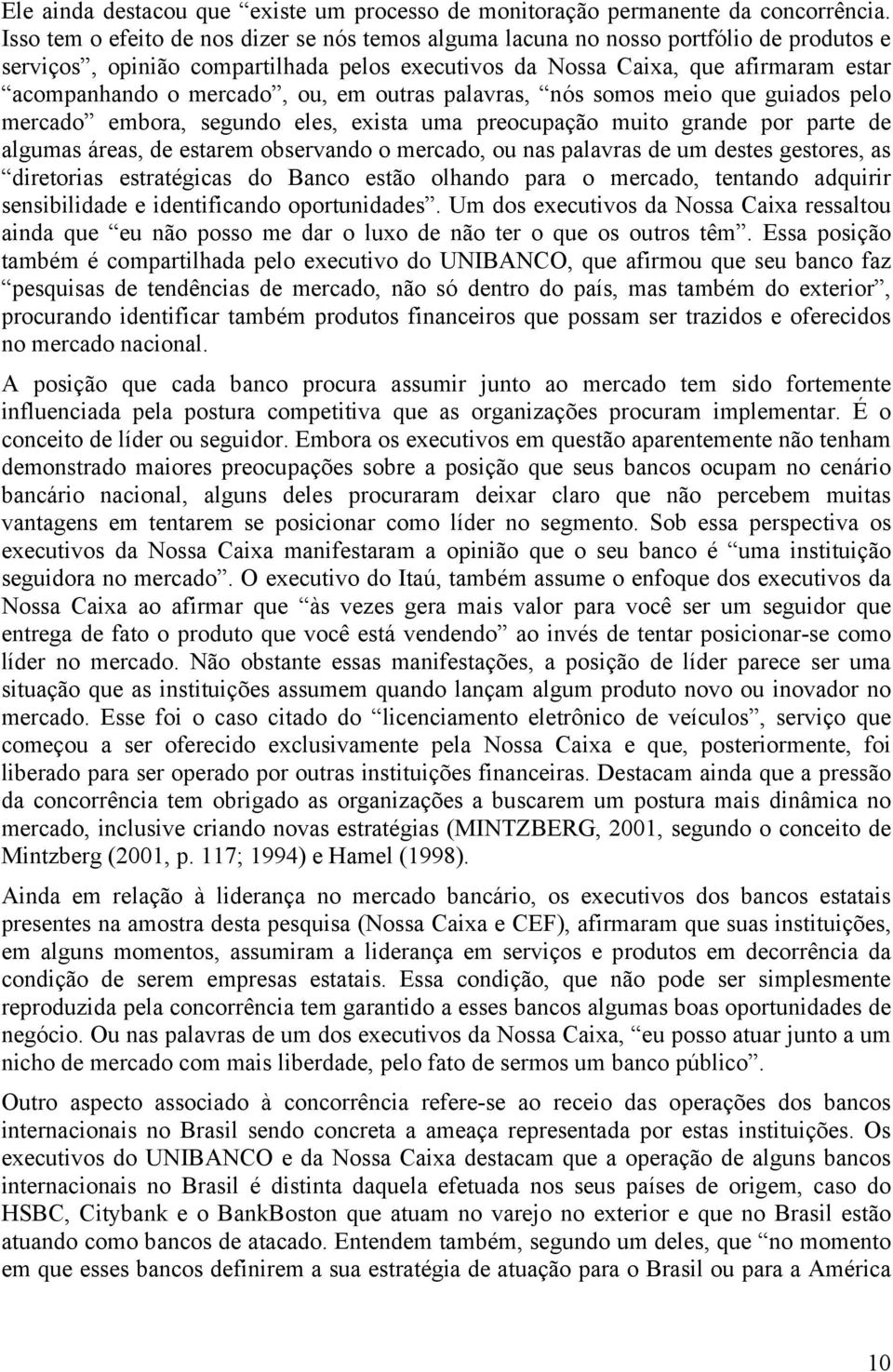 ou, em outras palavras, nós somos meio que guiados pelo mercado embora, segundo eles, exista uma preocupação muito grande por parte de algumas áreas, de estarem observando o mercado, ou nas palavras