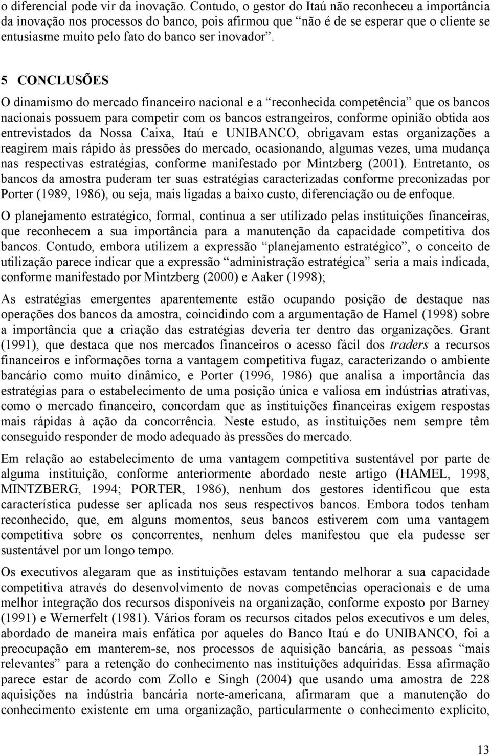 5 CONCLUSÕES O dinamismo do mercado financeiro nacional e a reconhecida competência que os bancos nacionais possuem para competir com os bancos estrangeiros, conforme opinião obtida aos entrevistados