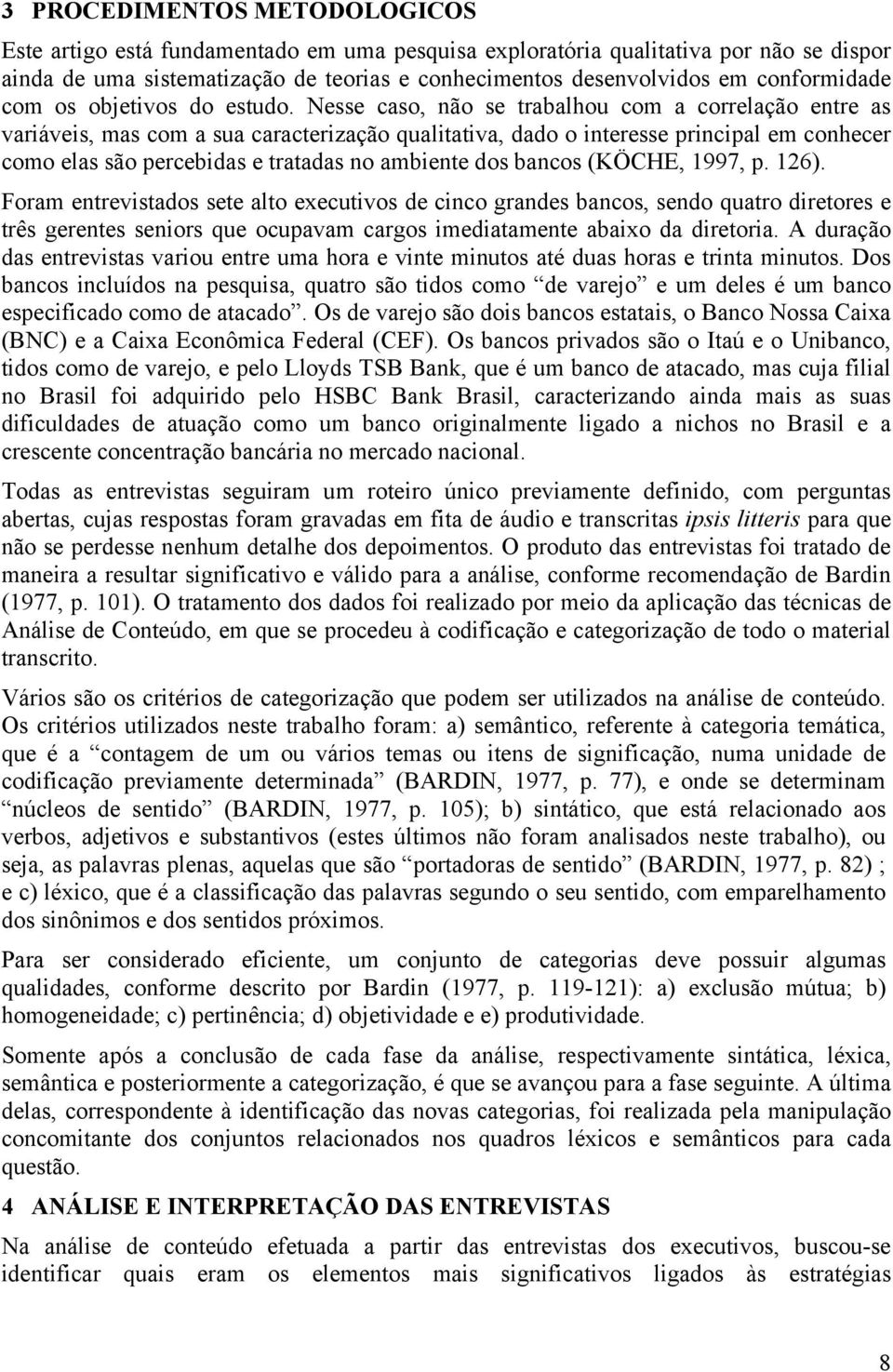 Nesse caso, não se trabalhou com a correlação entre as variáveis, mas com a sua caracterização qualitativa, dado o interesse principal em conhecer como elas são percebidas e tratadas no ambiente dos