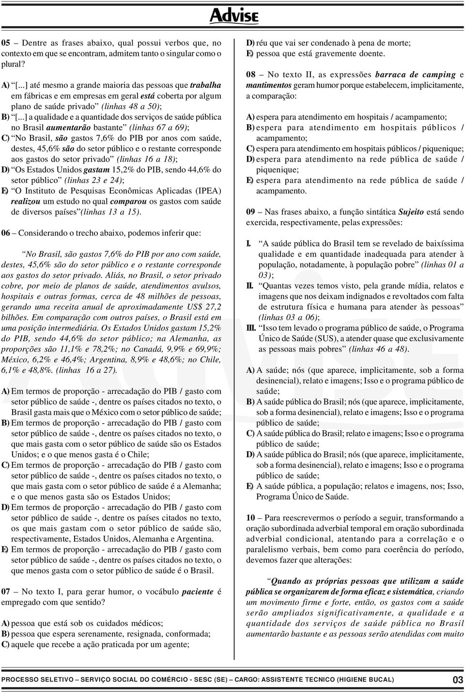 ..] a qualidade e a quantidade dos serviços de saúde pública no Brasil aumentarão bastante (linhas 67 a 69); C) No Brasil, são gastos 7,6% do PIB por anos com saúde, destes, 45,6% são do setor