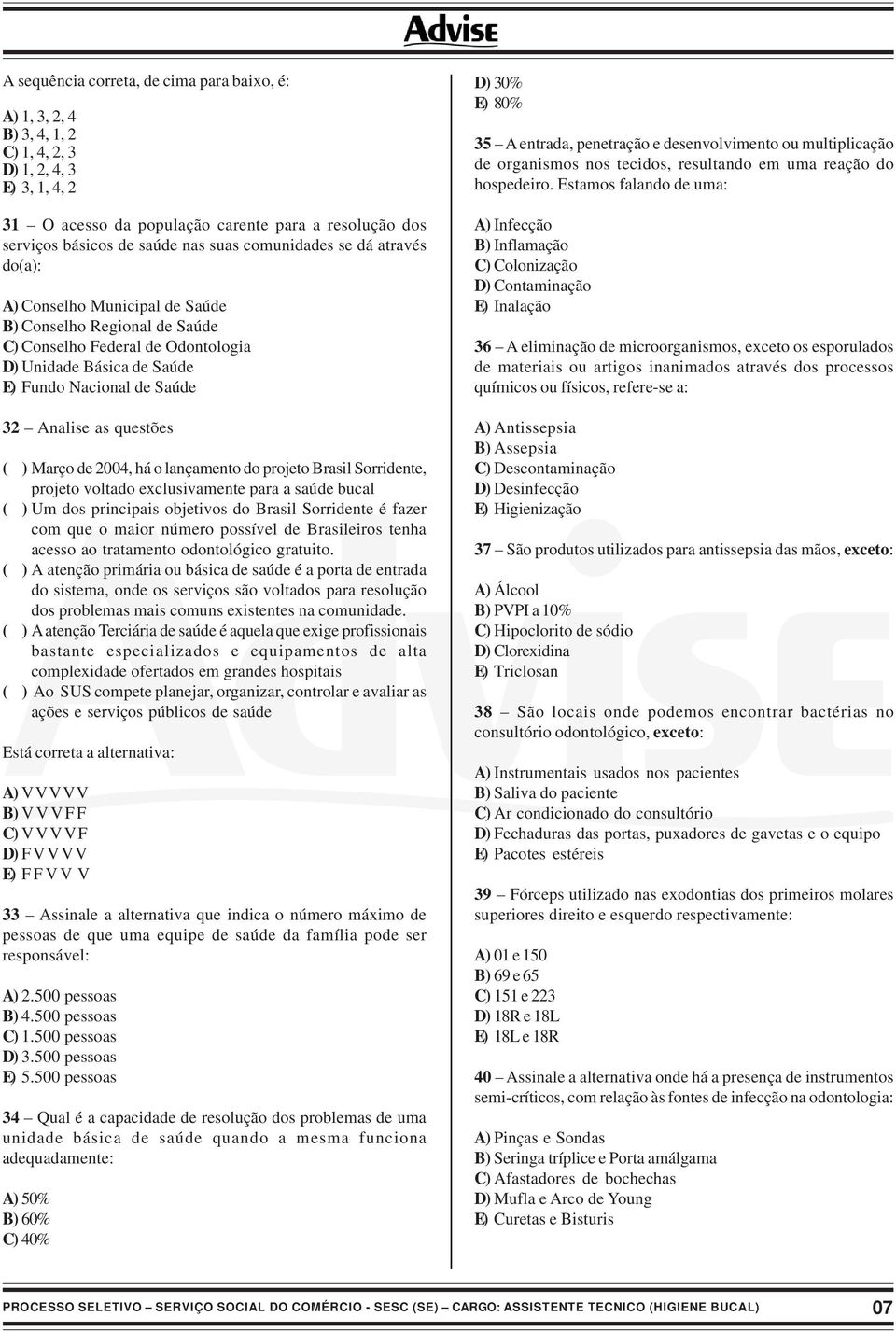 questões ( ) Março de 2004, há o lançamento do projeto Brasil Sorridente, projeto voltado exclusivamente para a saúde bucal ( ) Um dos principais objetivos do Brasil Sorridente é fazer com que o