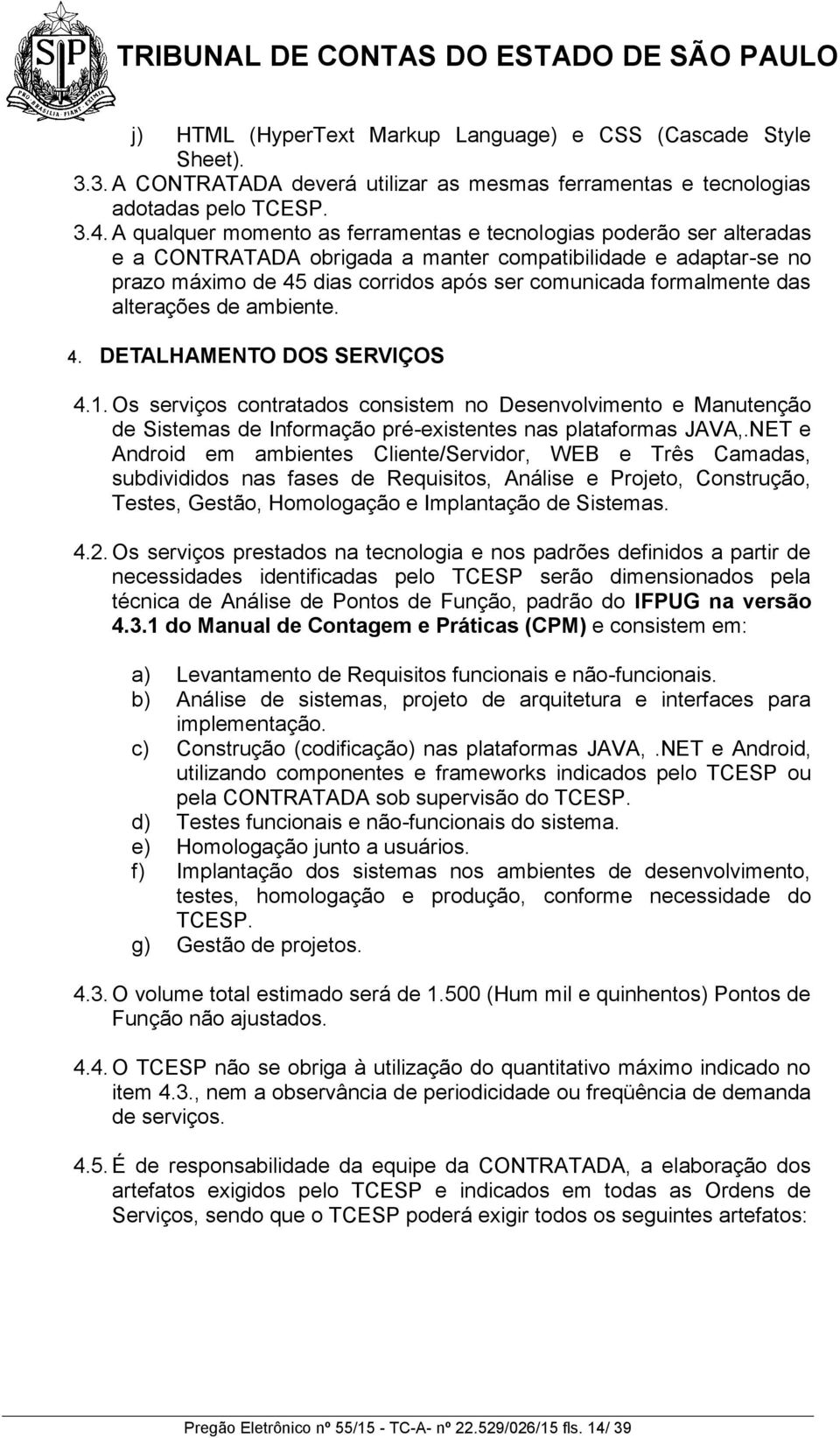 das alterações de ambiente. 4. DETALHAMENTO DOS SERVIÇOS 4.1. Os serviços contratados consistem no Desenvolvimento e Manutenção de Sistemas de Informação pré-existentes nas plataformas JAVA,.