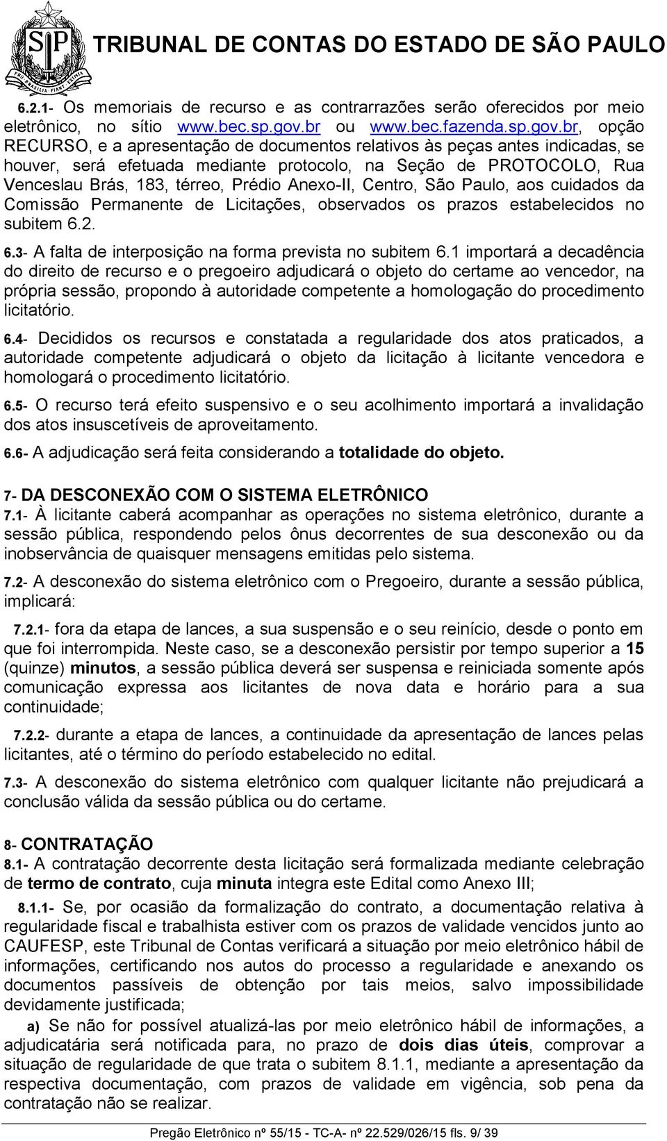 br, opção RECURSO, e a apresentação de documentos relativos às peças antes indicadas, se houver, será efetuada mediante protocolo, na Seção de PROTOCOLO, Rua Venceslau Brás, 183, térreo, Prédio