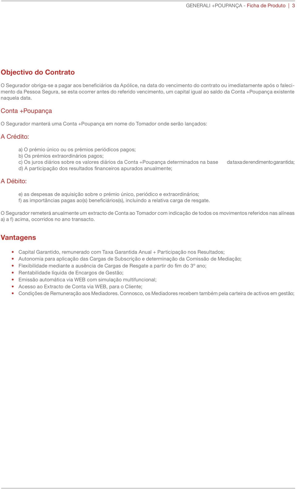 Conta +Poupança O Segurador manterá uma Conta +Poupança em nome do Tomador onde serão lançados: A Crédito: A Débito: a) O prémio único ou os prémios periódicos pagos; b) Os prémios extraordinários