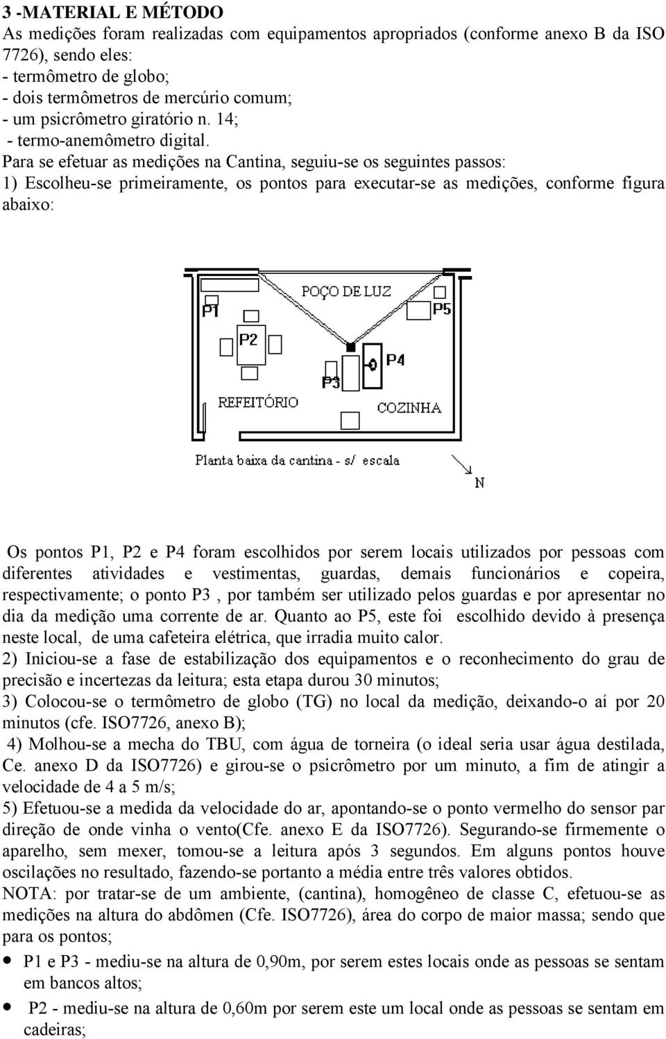 Para se efetuar as medições na Cantina, seguiu-se os seguintes passos: 1) Escolheu-se primeiramente, os pontos para executar-se as medições, conforme figura abaixo: Os pontos P1, P2 e P4 foram