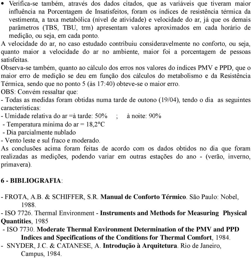 A velocidade do ar, no caso estudado contribuiu consideravelmente no conforto, ou seja, quanto maior a velocidade do ar no ambiente, maior foi a porcentagem de pessoas satisfeitas.