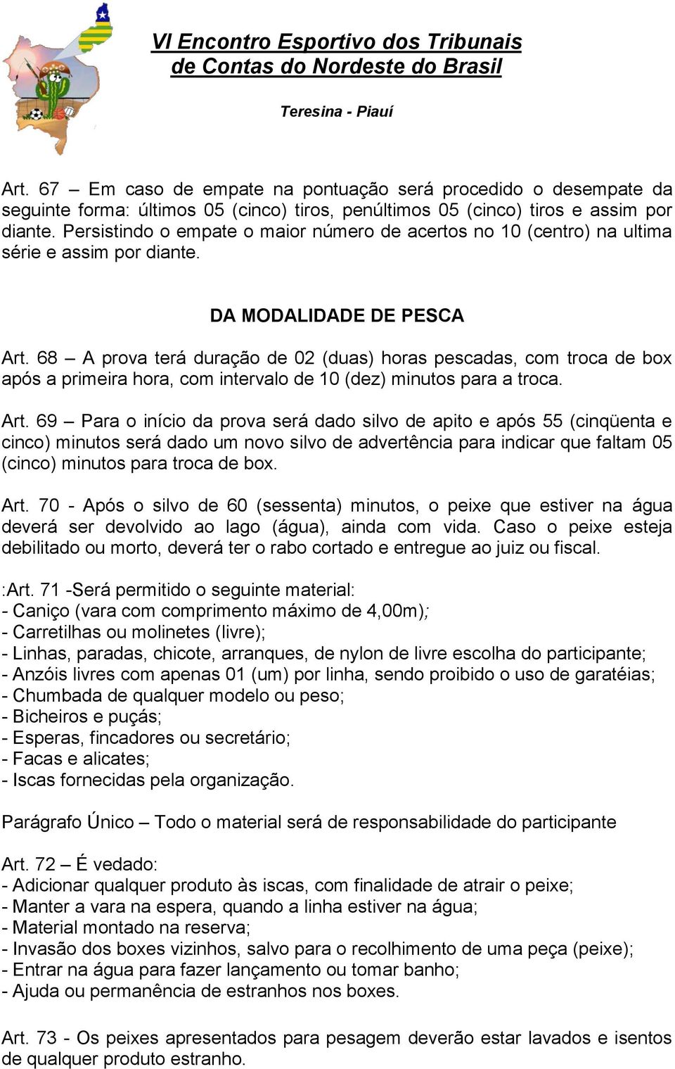 68 A prova terá duração de 02 (duas) horas pescadas, com troca de box após a primeira hora, com intervalo de 10 (dez) minutos para a troca. Art.