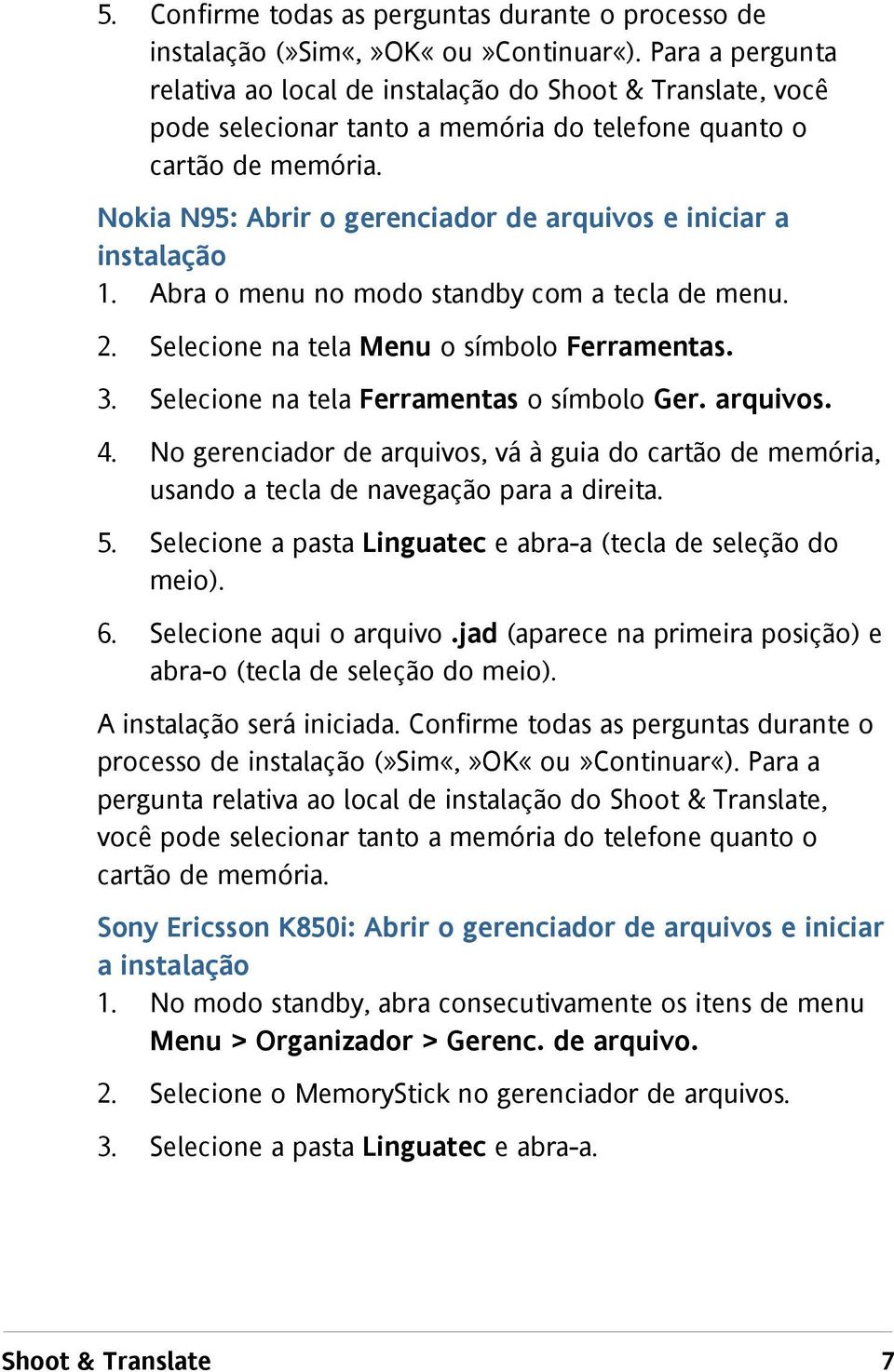 Abra o menu no modo standby com a tecla de menu. 2. Selecione na tela Menu o símbolo Ferramentas. 3. Selecione na tela Ferramentas o símbolo Ger. arquivos. 4.