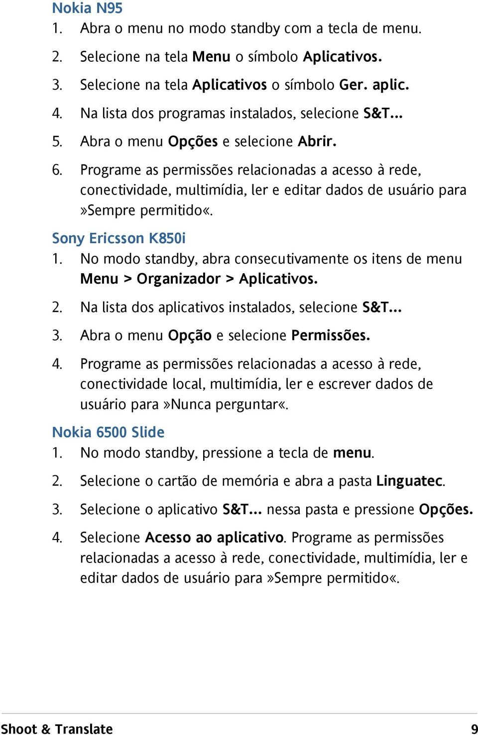 Programe as permissões relacionadas a acesso à rede, conectividade, multimídia, ler e editar dados de usuário para»sempre permitido«. Sony Ericsson K850i 1.