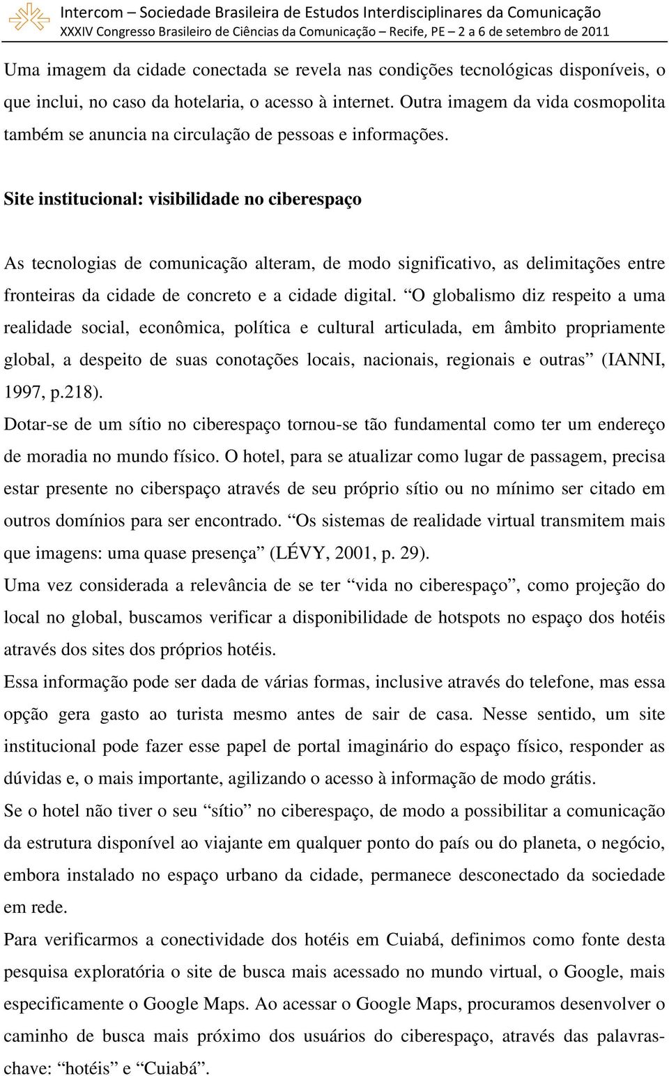 Site institucional: visibilidade no ciberespaço As tecnologias de comunicação alteram, de modo significativo, as delimitações entre fronteiras da cidade de concreto e a cidade digital.