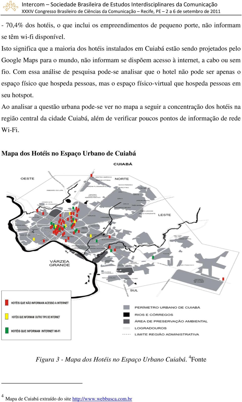 Com essa análise de pesquisa pode-se analisar que o hotel não pode ser apenas o espaço físico que hospeda pessoas, mas o espaço físico-virtual que hospeda pessoas em seu hotspot.