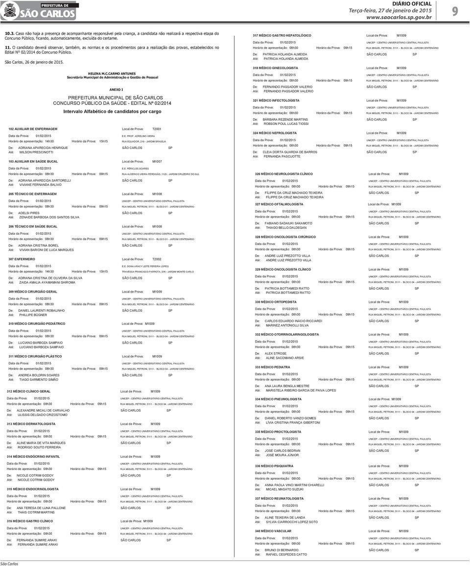 O acompanhante que ficará responsável pela criança se submeterá a todas as normas constantes no Edital do certame, inclusive no tocante ao uso de equipamento eletrônico e celular, bem como deverá