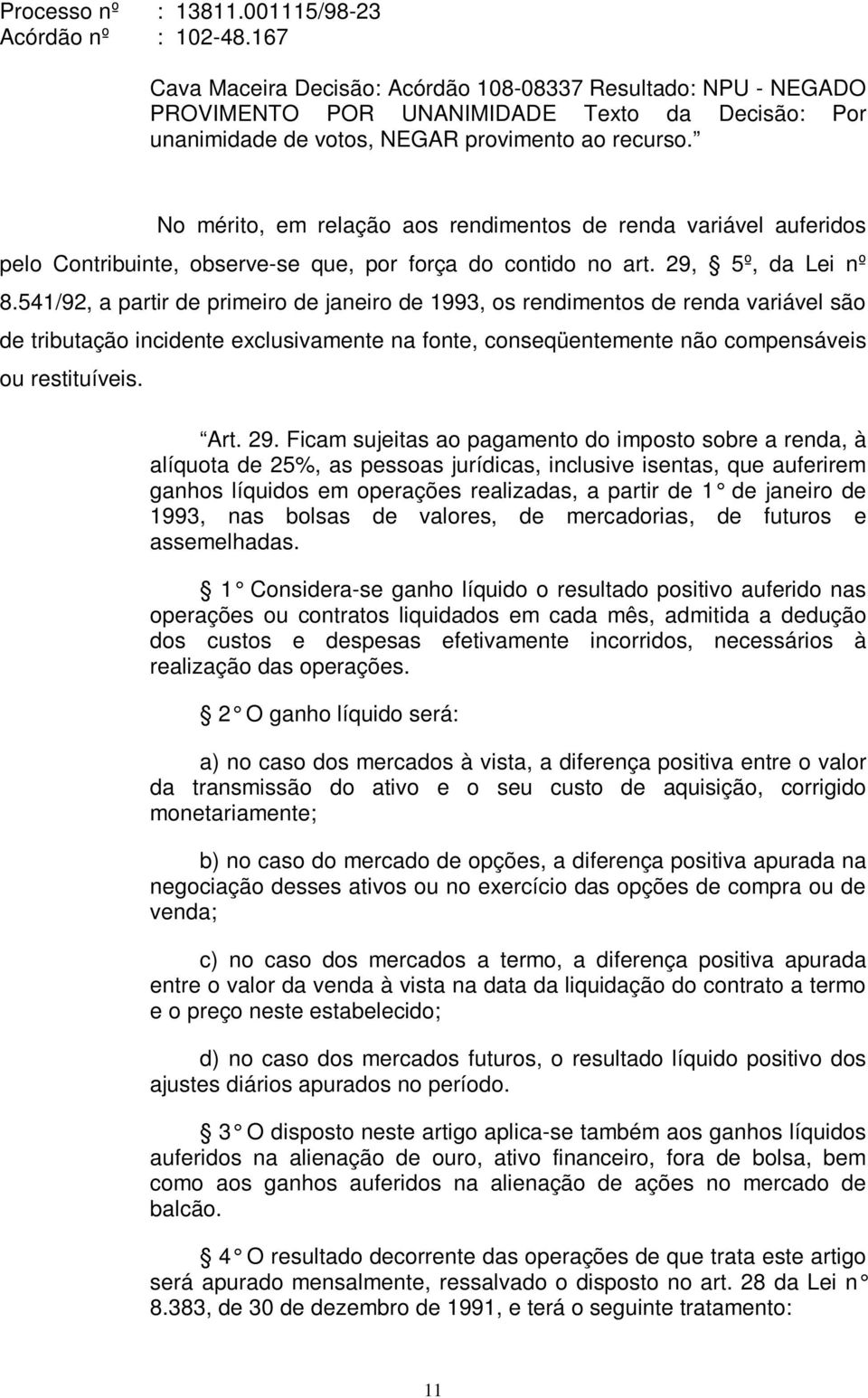 541/92, a partir de primeiro de janeiro de 1993, os rendimentos de renda variável são de tributação incidente exclusivamente na fonte, conseqüentemente não compensáveis ou restituíveis. Art. 29.