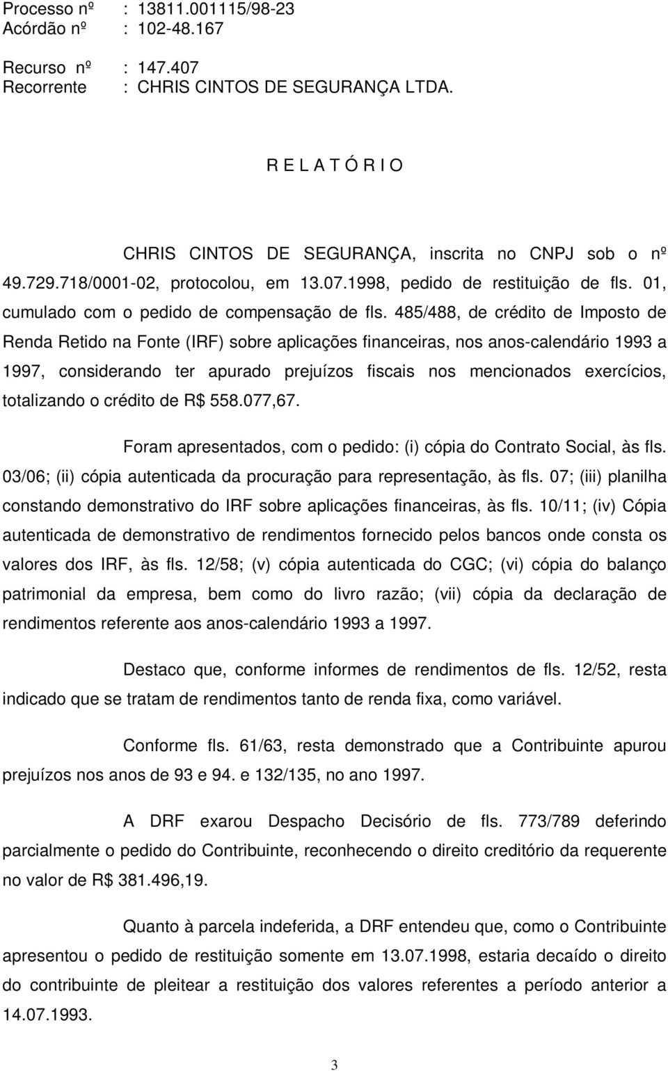 485/488, de crédito de Imposto de Renda Retido na Fonte (IRF) sobre aplicações financeiras, nos anos-calendário 1993 a 1997, considerando ter apurado prejuízos fiscais nos mencionados exercícios,