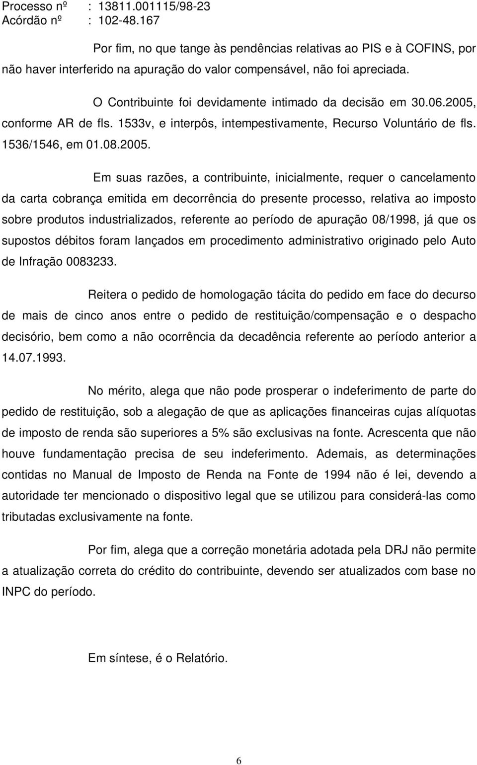 conforme AR de fls. 1533v, e interpôs, intempestivamente, Recurso Voluntário de fls. 1536/1546, em 01.08.2005.