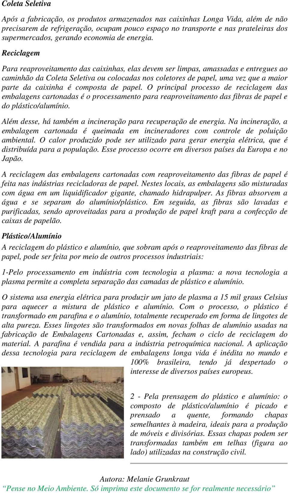 Reciclagem Para reaproveitamento das caixinhas, elas devem ser limpas, amassadas e entregues ao caminhão da Coleta Seletiva ou colocadas nos coletores de papel, uma vez que a maior parte da caixinha