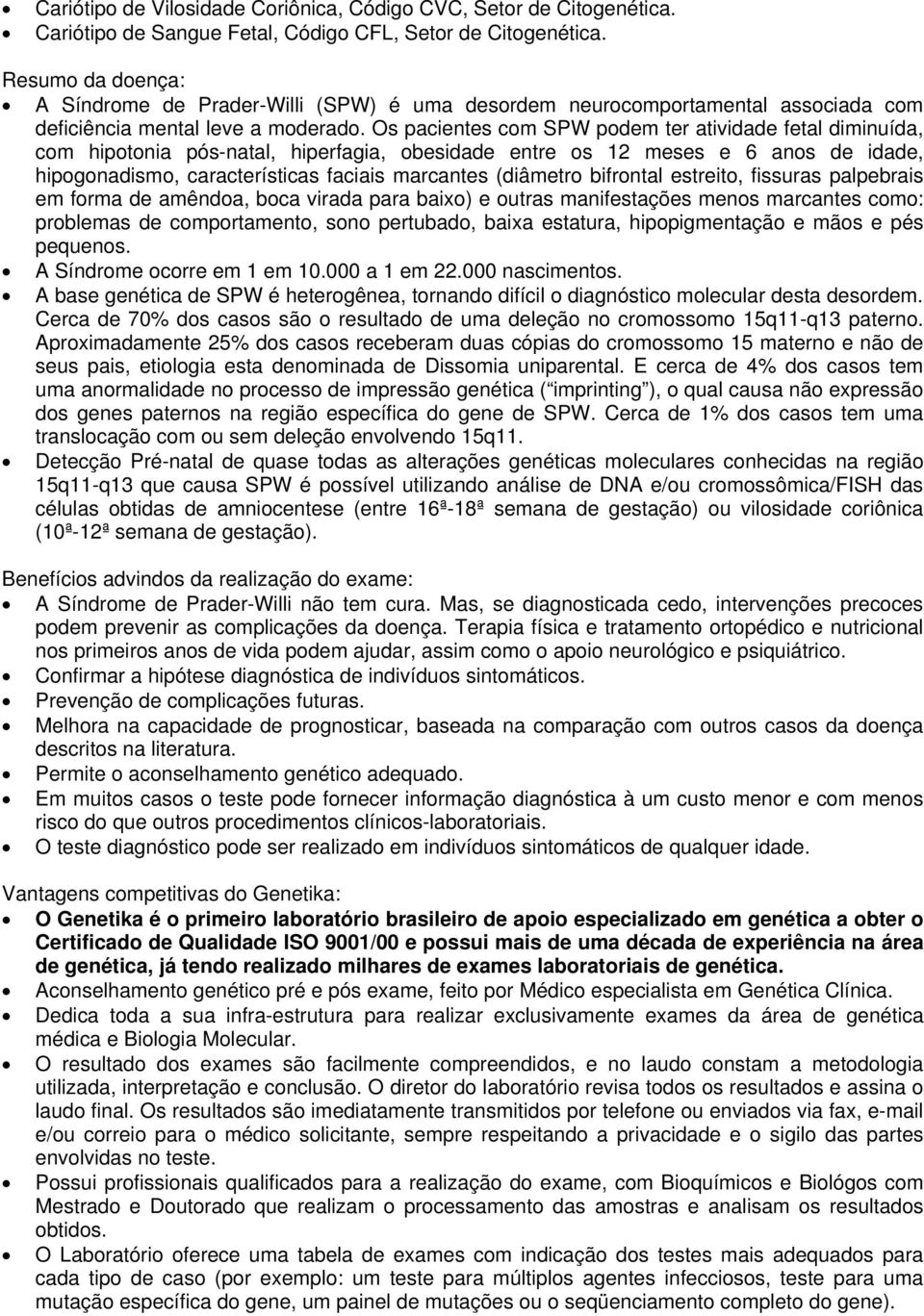 Os pacientes com SPW podem ter atividade fetal diminuída, com hipotonia pós-natal, hiperfagia, obesidade entre os 12 meses e 6 anos de idade, hipogonadismo, características faciais marcantes