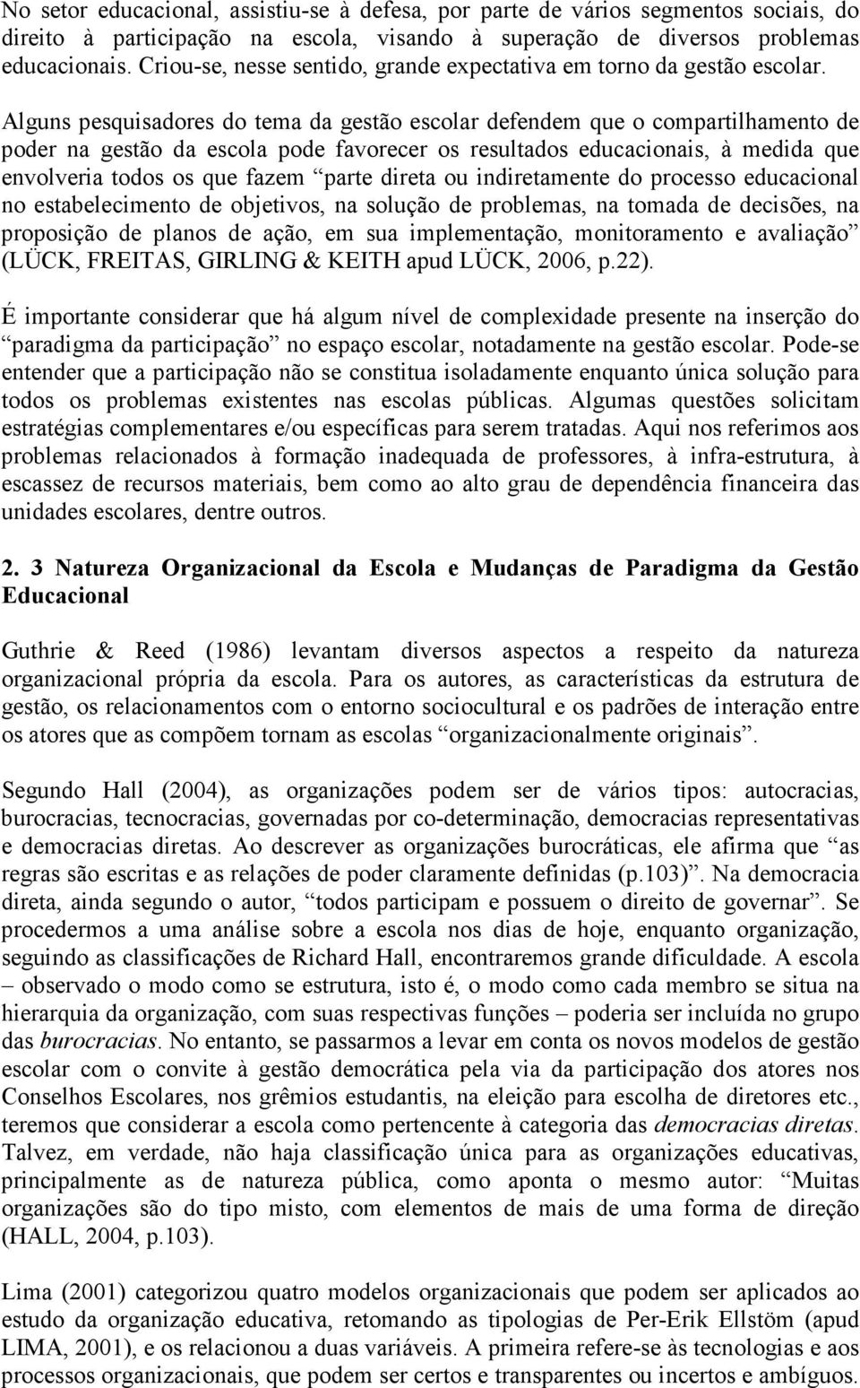 Alguns pesquisadores do tema da gestão escolar defendem que o compartilhamento de poder na gestão da escola pode favorecer os resultados educacionais, à medida que envolveria todos os que fazem parte