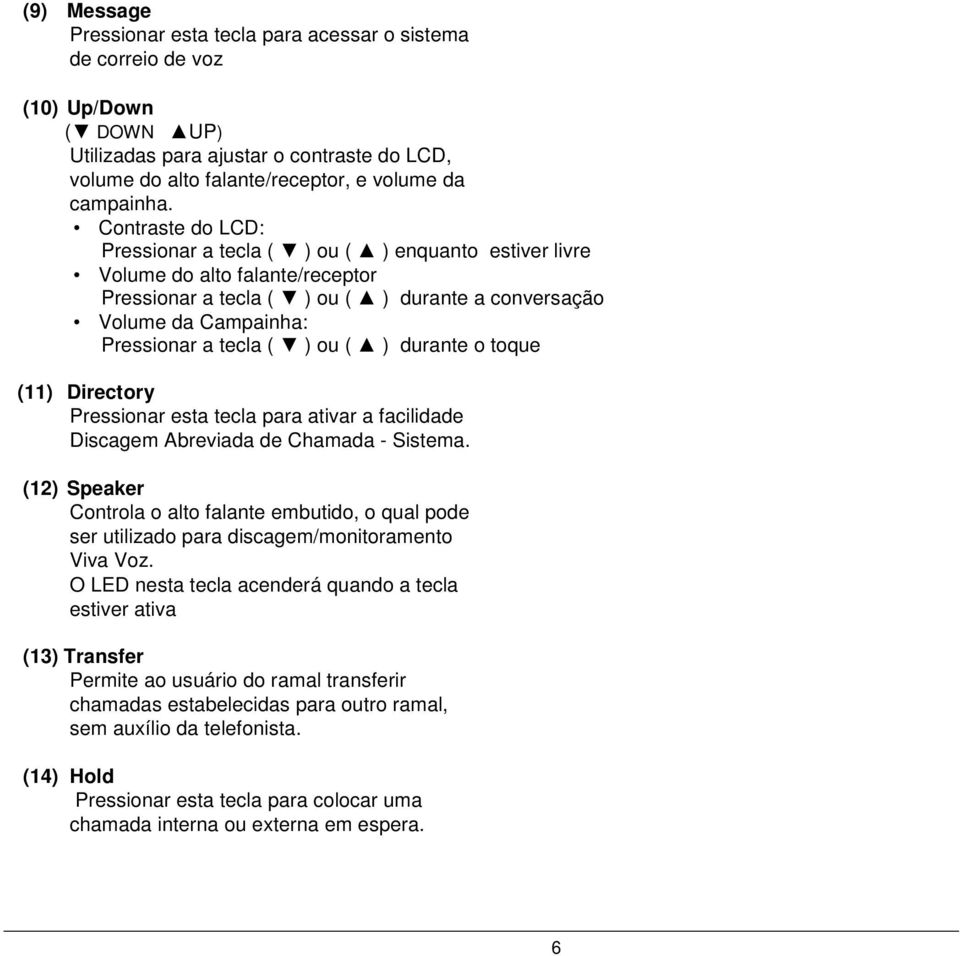 ou ( ) durante o toque (11) Directory Pressionar esta tecla para ativar a facilidade Discagem Abreviada de Chamada - Sistema.