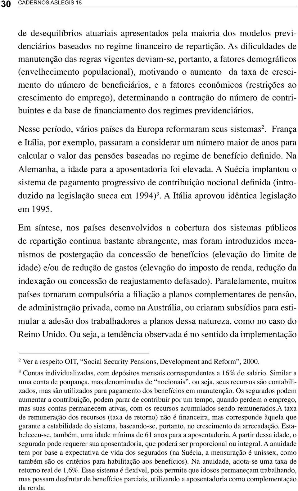 fatores econômicos (restrições ao crescimento do emprego), determinando a contração do número de contribuintes e da base de financiamento dos regimes previdenciários.