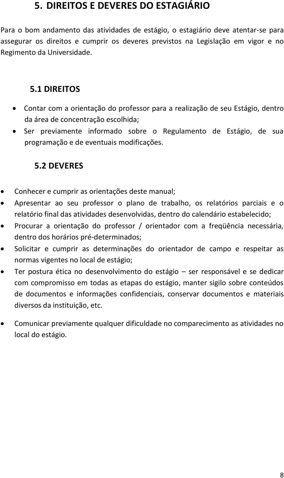 1 DIREITOS Contar com a orientação do professor para a realização de seu Estágio, dentro da área de concentração escolhida; Ser previamente informado sobre o Regulamento de Estágio, de sua