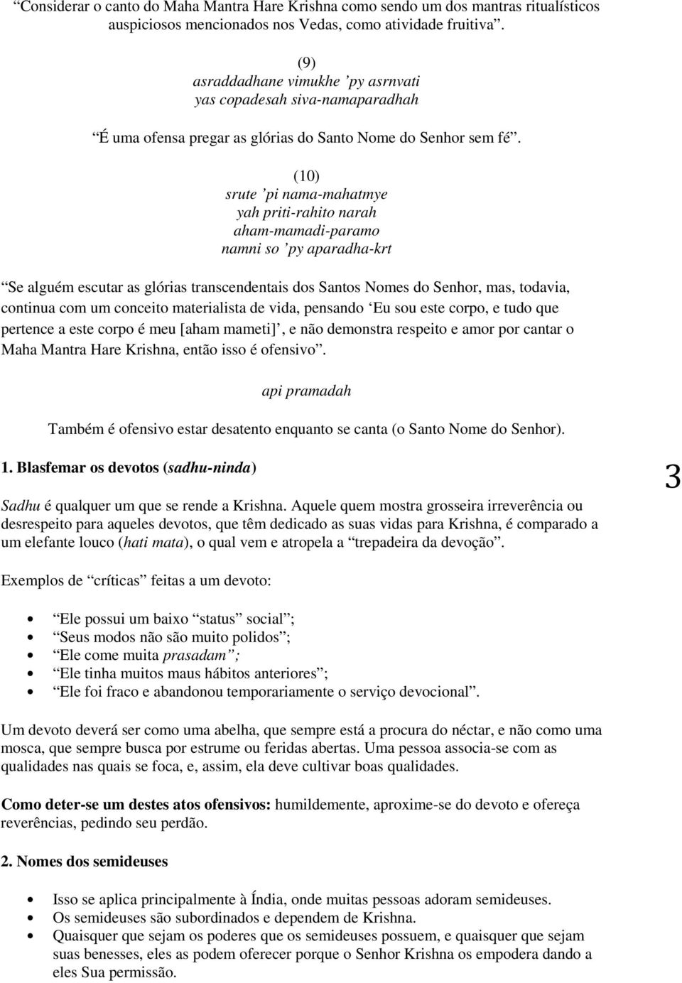 (10) srute pi nama-mahatmye yah priti-rahito narah aham-mamadi-paramo namni so py aparadha-krt Se alguém escutar as glórias transcendentais dos Santos Nomes do Senhor, mas, todavia, continua com um