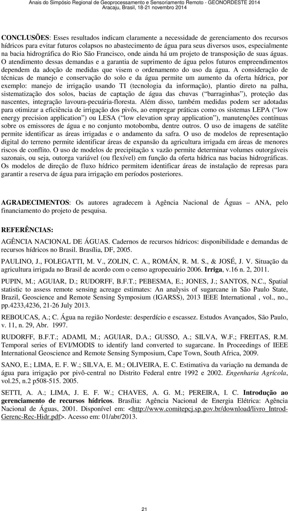 O atendimento dessas demandas e a garantia de suprimento de água pelos futuros empreendimentos dependem da adoção de medidas que visem o ordenamento do uso da água.