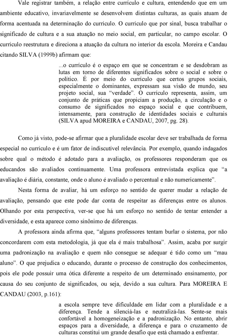 O currículo reestrutura e direciona a atuação da cultura no interior da escola. Moreira e Candau citando SILVA (1999b) afirmam que:.