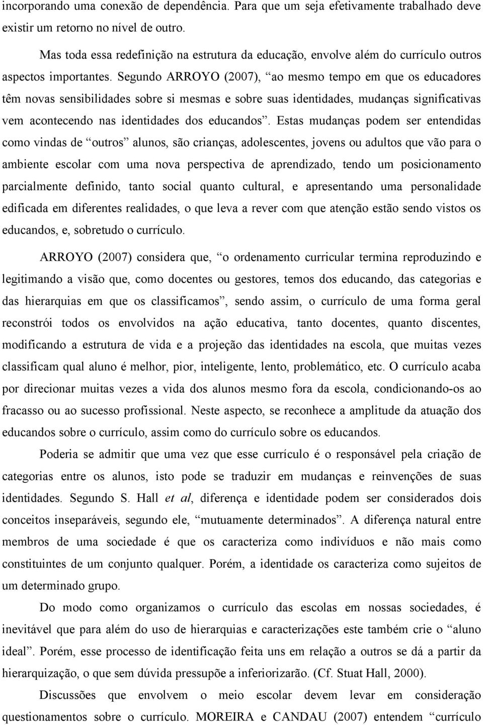 Segundo ARROYO (2007), ao mesmo tempo em que os educadores têm novas sensibilidades sobre si mesmas e sobre suas identidades, mudanças significativas vem acontecendo nas identidades dos educandos.