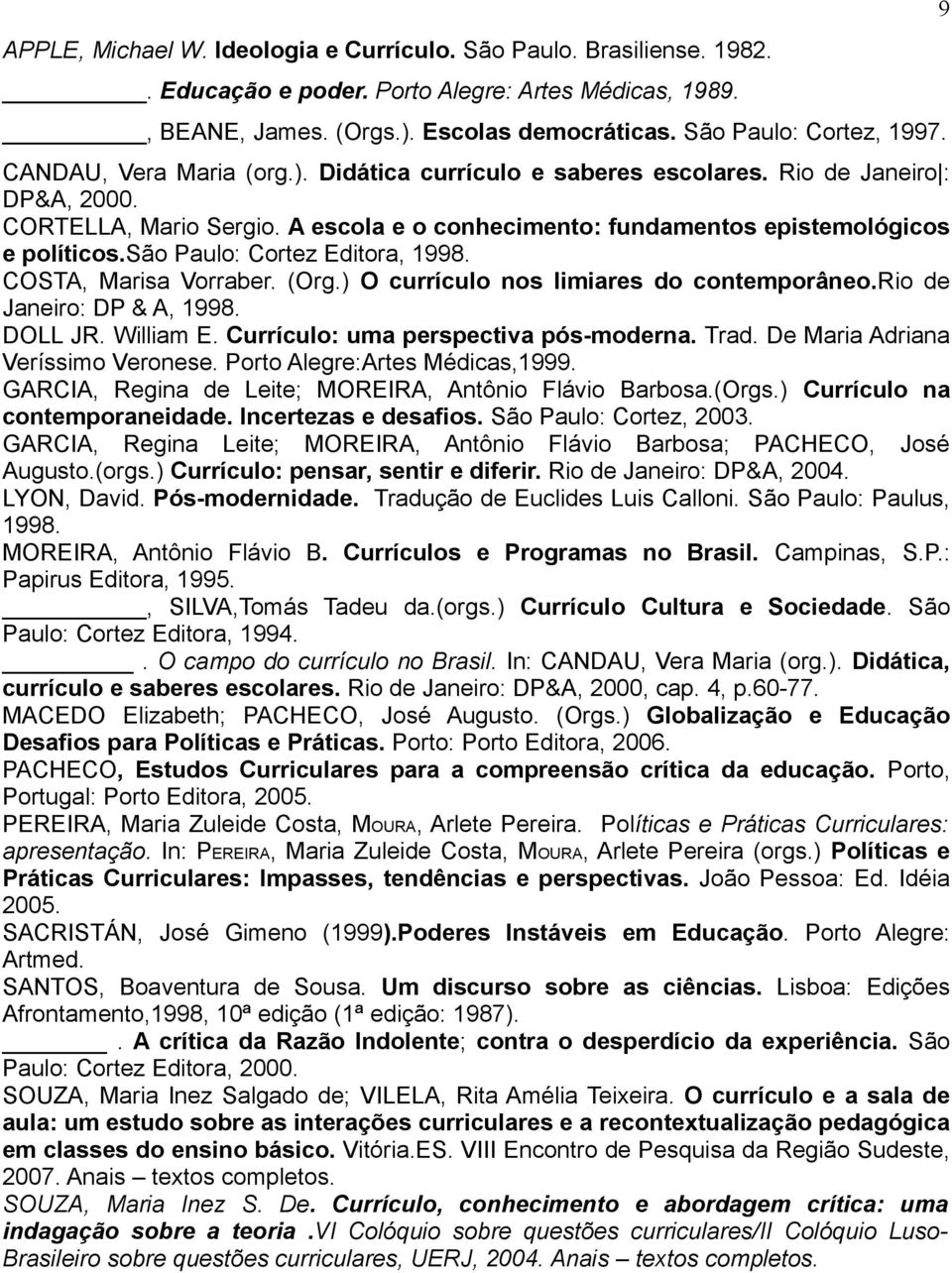 são Paulo: Cortez Editora, 1998. COSTA, Marisa Vorraber. (Org.) O currículo nos limiares do contemporâneo.rio de Janeiro: DP & A, 1998. DOLL JR. William E. Currículo: uma perspectiva pós-moderna.