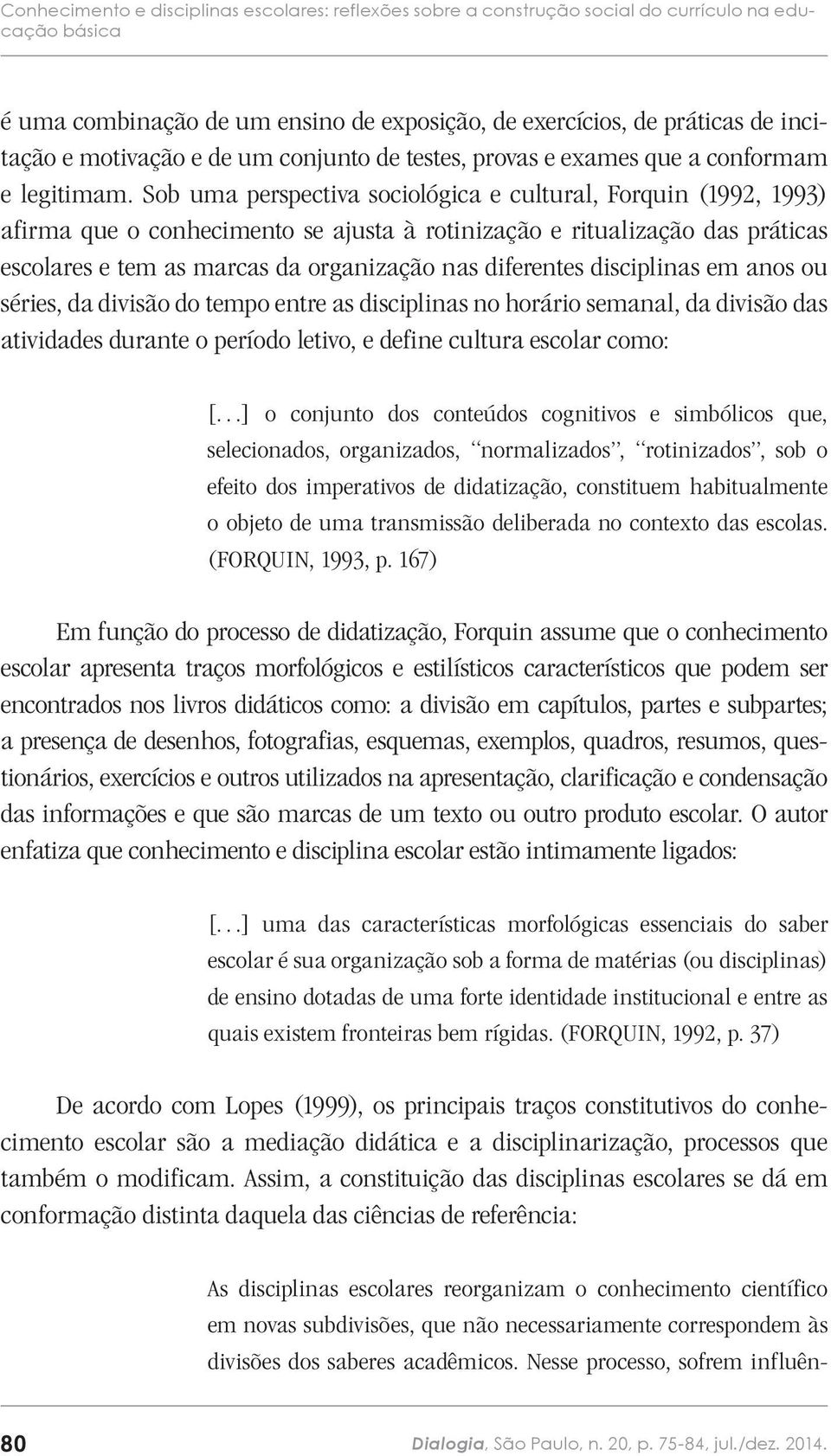 Sob uma perspectiva sociológica e cultural, Forquin (1992, 1993) afirma que o conhecimento se ajusta à rotinização e ritualização das práticas escolares e tem as marcas da organização nas diferentes