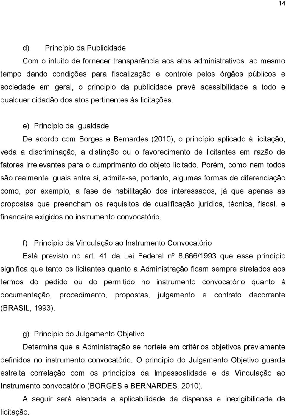 e) Princípio da Igualdade De acordo com Borges e Bernardes (2010), o princípio aplicado à licitação, veda a discriminação, a distinção ou o favorecimento de licitantes em razão de fatores