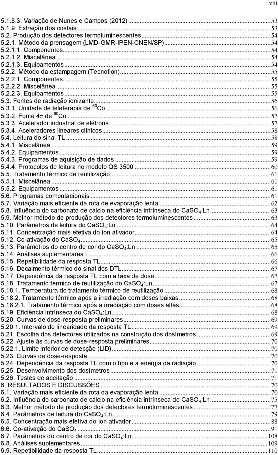 .. 56 5.3.1. Unidade de teleterapia de 60 Co... 56 5.3.2. Fonte 4 de 60 Co... 57 5.3.3. Acelerador industrial de elétrons... 57 5.3.4. Aceleradores lineares clínicos... 58 5.4. Leitura do sinal TL.