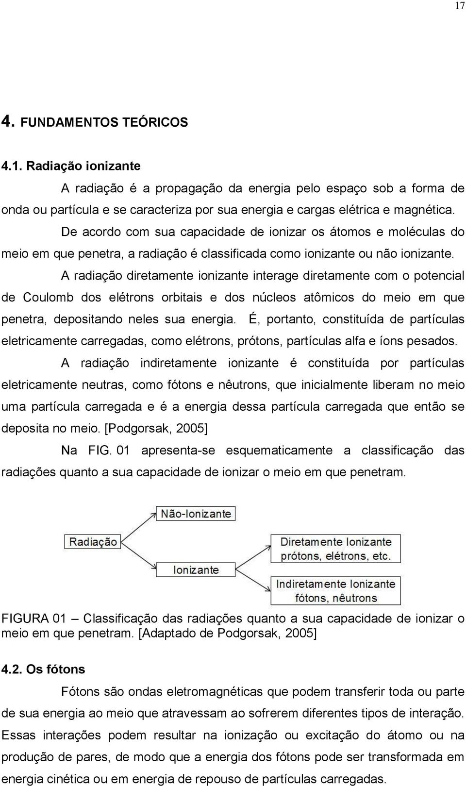 A radiação diretamente ionizante interage diretamente com o potencial de Coulomb dos elétrons orbitais e dos núcleos atômicos do meio em que penetra, depositando neles sua energia.