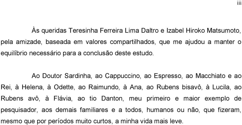 Ao Doutor Sardinha, ao Cappuccino, ao Espresso, ao Macchiato e ao Rei, à Helena, à Odette, ao Raimundo, à Ana, ao Rubens bisavô, à