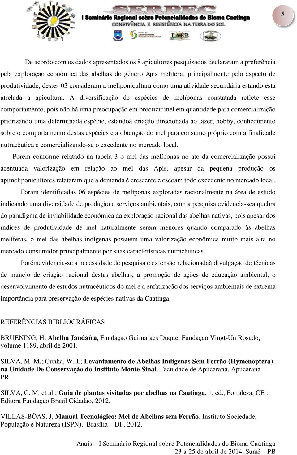 A diversificação de espécies de melíponas constatada reflete esse comportamento, pois não há uma preocupação em produzir mel em quantidade para comercialização priorizando uma determinada espécie,