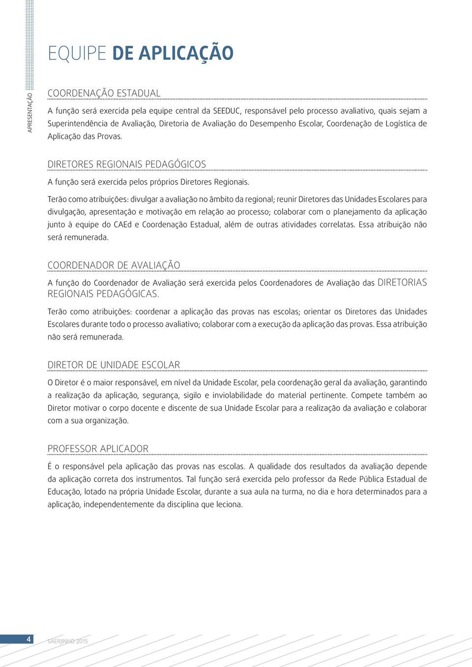 Terão como atribuições: divulgar a avaliação no âmbito da regional; reunir Diretores das Unidades Escolares para divulgação, apresentação e motivação em relação ao processo; colaborar com o