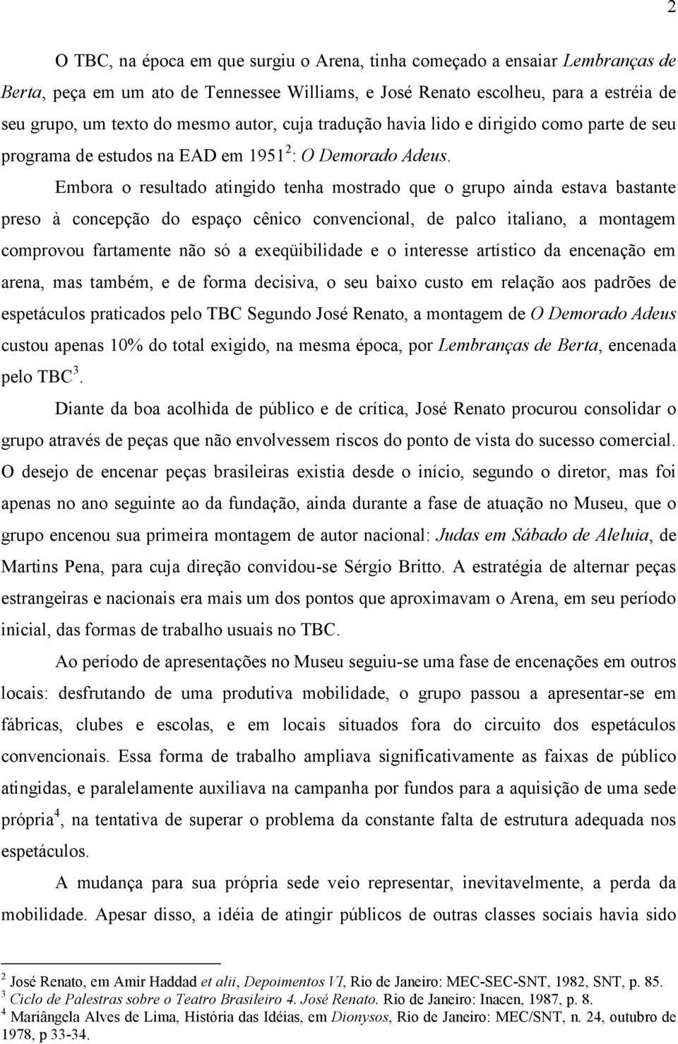 Embora o resultado atingido tenha mostrado que o grupo ainda estava bastante preso à concepção do espaço cênico convencional, de palco italiano, a montagem comprovou fartamente não só a