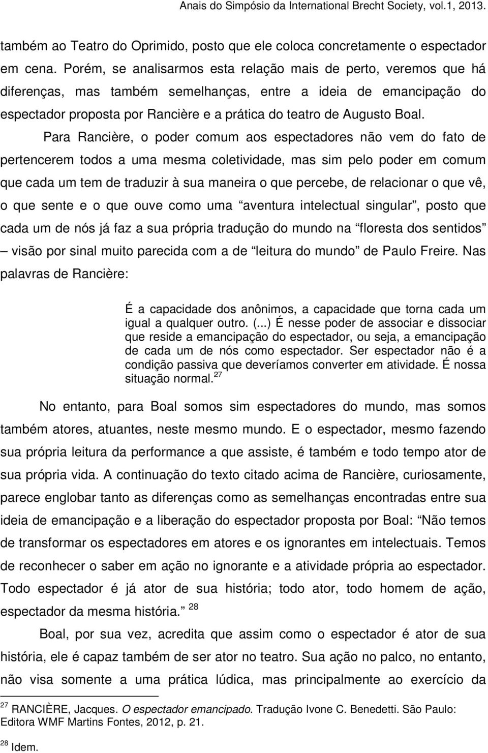 Boal. Para Rancière, o poder comum aos espectadores não vem do fato de pertencerem todos a uma mesma coletividade, mas sim pelo poder em comum que cada um tem de traduzir à sua maneira o que percebe,