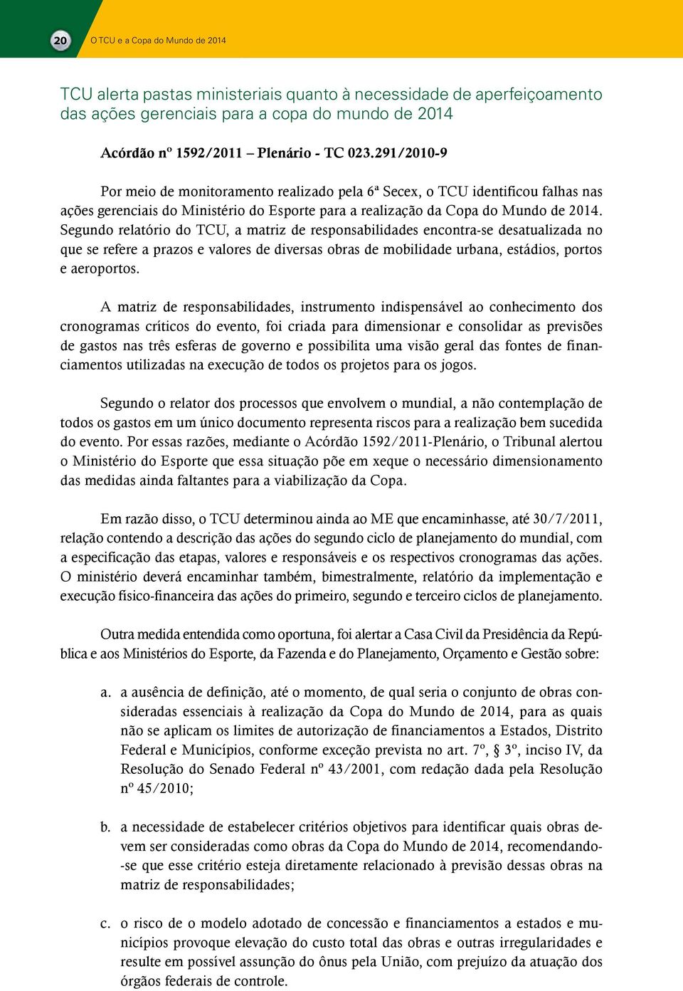 Segundo relatório do TCU, a matriz de responsabilidades encontra-se desatualizada no que se refere a prazos e valores de diversas obras de mobilidade urbana, estádios, portos e aeroportos.