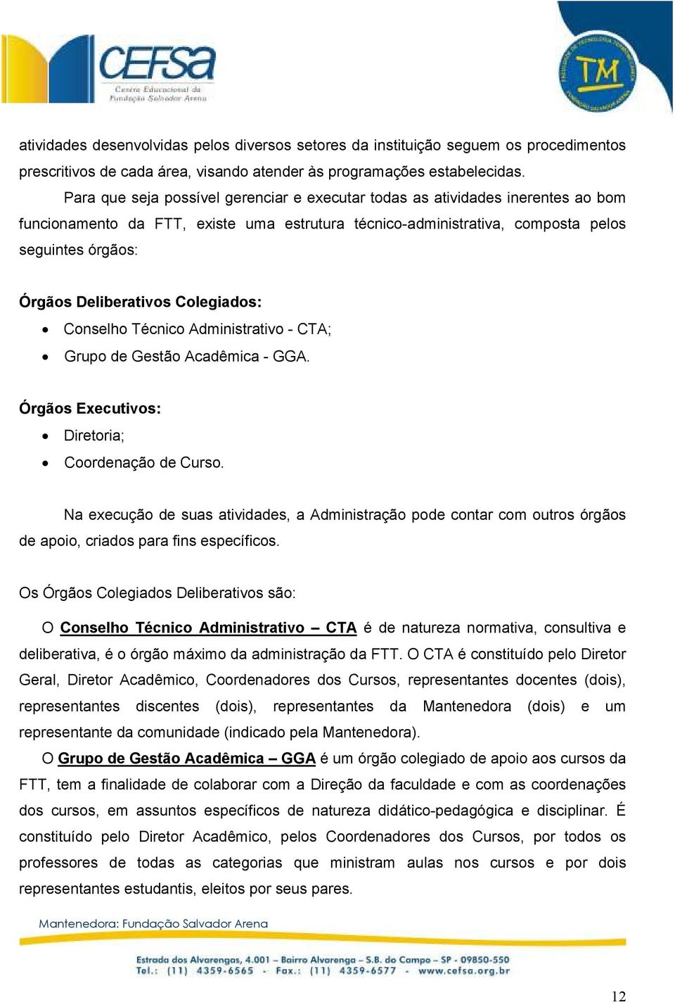 Deliberativos Colegiados: Conselho Técnico Administrativo - CTA; Grupo de Gestão Acadêmica - GGA. Órgãos Executivos: Diretoria; Coordenação de Curso.